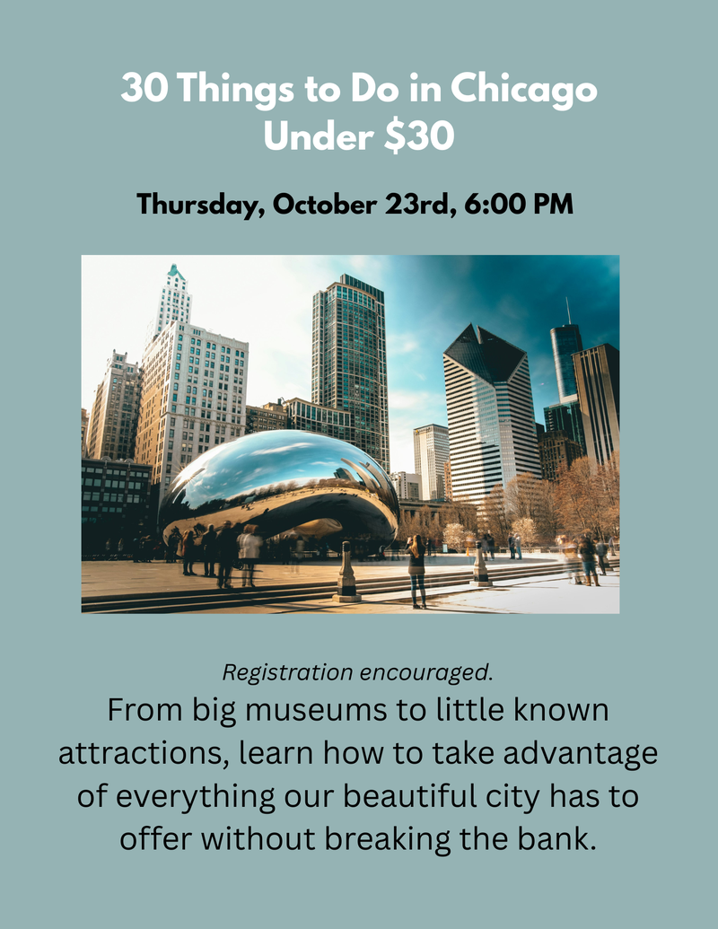 30 Things to Do in Chicago Under $30 photo of high-rise building Thursday, October 23rd, 600 PM Registration encouraged. From big museums to little-known attractions, learn how to take advantage o.png