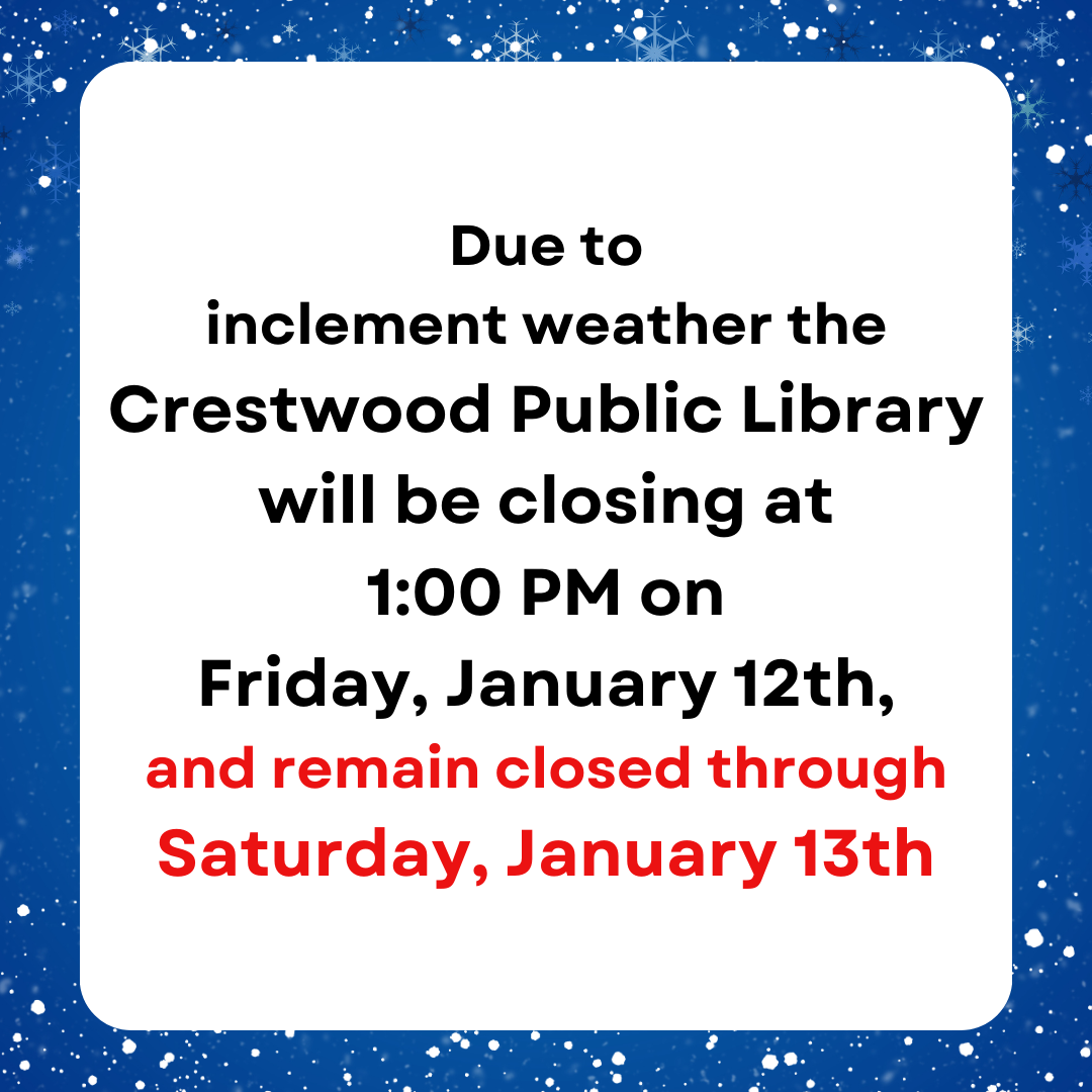 Due to inclement weather the Crestwood Public Library will be closing at 100 PM on Friday, January 12th, and remain closed through Saturday, January 13th.png